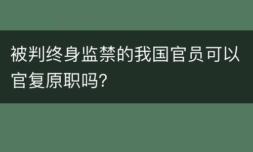 被判终身监禁的我国官员可以官复原职吗？