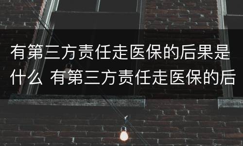 有第三方责任走医保的后果是什么 有第三方责任走医保的后果是什么呢
