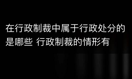 在行政制裁中属于行政处分的是哪些 行政制裁的情形有