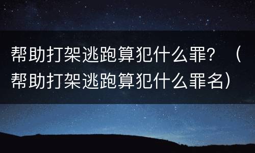 帮助打架逃跑算犯什么罪？（帮助打架逃跑算犯什么罪名）