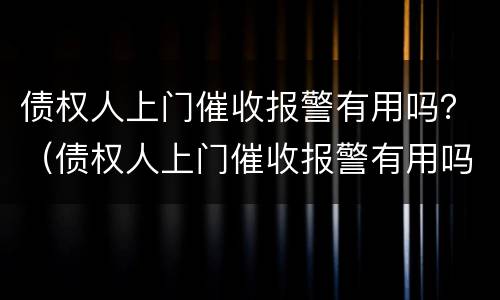 债权人上门催收报警有用吗？（债权人上门催收报警有用吗）