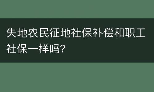 失地农民征地社保补偿和职工社保一样吗？