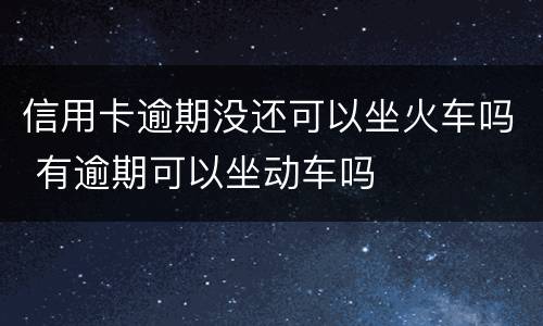 信用卡逾期没还可以坐火车吗 有逾期可以坐动车吗