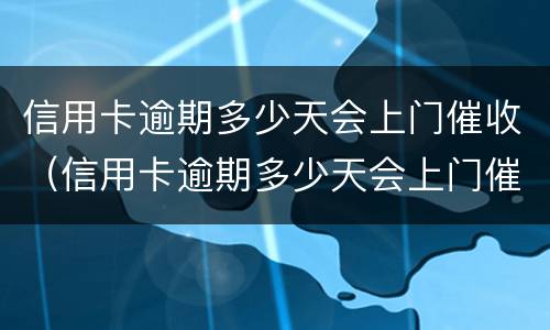 信用卡逾期多少天会上门催收（信用卡逾期多少天会上门催收电话）