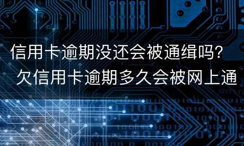 信用卡逾期没还会被通缉吗？ 欠信用卡逾期多久会被网上通缉