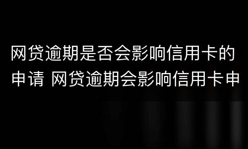 网贷逾期是否会影响信用卡的申请 网贷逾期会影响信用卡申请吗