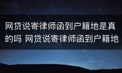 网贷说寄律师函到户籍地是真的吗 网贷说寄律师函到户籍地是真的吗安全吗