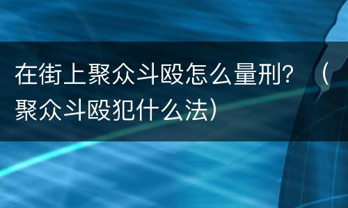 在街上聚众斗殴怎么量刑？（聚众斗殴犯什么法）
