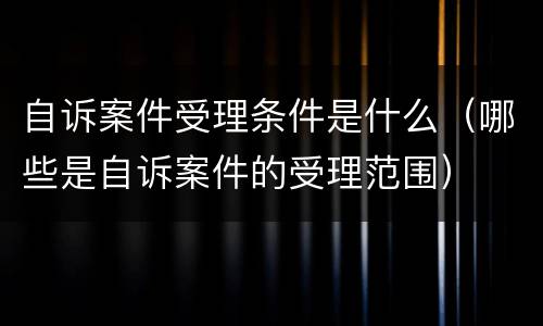 自诉案件受理条件是什么（哪些是自诉案件的受理范围）