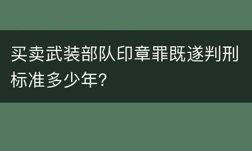 买卖武装部队印章罪既遂判刑标准多少年？
