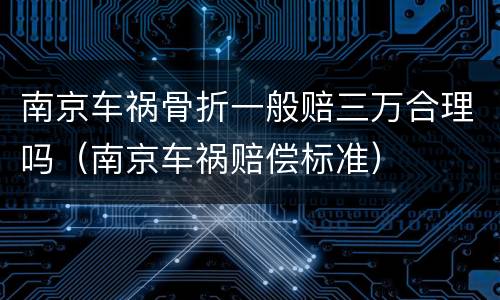 南京车祸骨折一般赔三万合理吗（南京车祸赔偿标准）