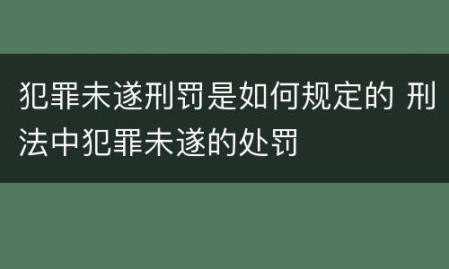 犯罪未遂刑罚是如何规定的 刑法中犯罪未遂的处罚