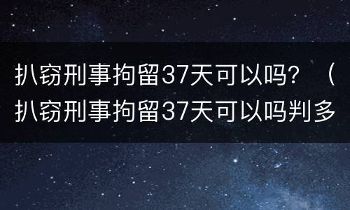 扒窃刑事拘留37天可以吗？（扒窃刑事拘留37天可以吗判多少年）