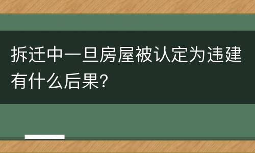 拆迁中一旦房屋被认定为违建有什么后果？