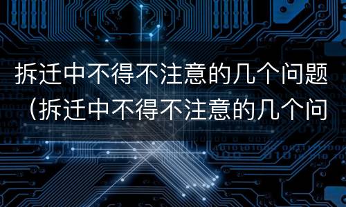拆迁中不得不注意的几个问题（拆迁中不得不注意的几个问题有哪些）