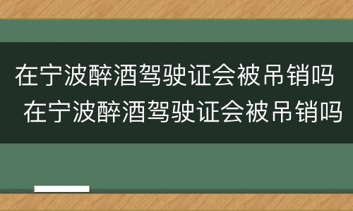 在宁波醉酒驾驶证会被吊销吗 在宁波醉酒驾驶证会被吊销吗现在