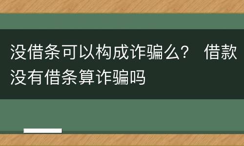 没借条可以构成诈骗么？ 借款没有借条算诈骗吗