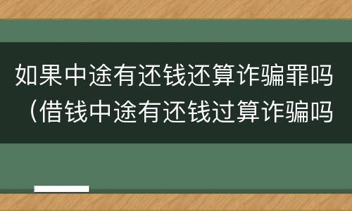如果中途有还钱还算诈骗罪吗（借钱中途有还钱过算诈骗吗?）
