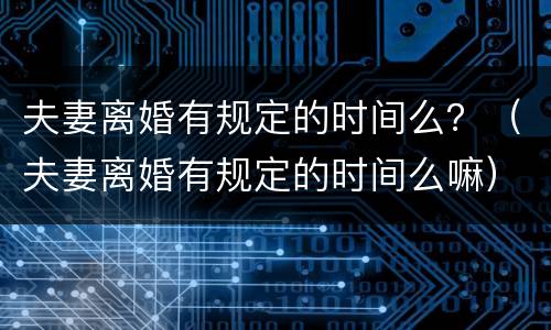 夫妻离婚有规定的时间么？（夫妻离婚有规定的时间么嘛）
