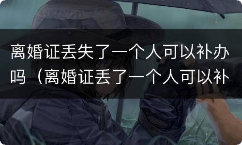 离婚证丢失了一个人可以补办吗（离婚证丢了一个人可以补办吗?）