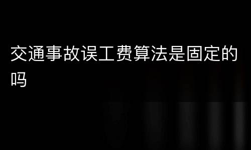 交通事故误工费算法是固定的吗