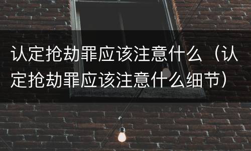 认定抢劫罪应该注意什么（认定抢劫罪应该注意什么细节）