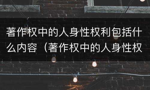 著作权中的人身性权利包括什么内容（著作权中的人身性权利包括什么内容和权利）