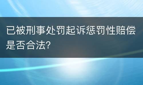 已被刑事处罚起诉惩罚性赔偿是否合法？