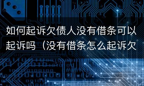 如何起诉欠债人没有借条可以起诉吗（没有借条怎么起诉欠款人）