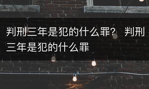 判刑三年是犯的什么罪？ 判刑三年是犯的什么罪