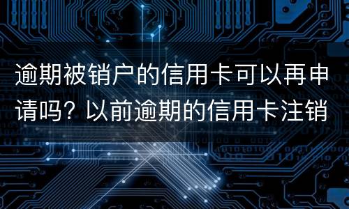 逾期被销户的信用卡可以再申请吗? 以前逾期的信用卡注销后黑户了还能申请吗