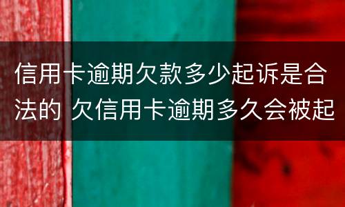信用卡逾期欠款多少起诉是合法的 欠信用卡逾期多久会被起诉