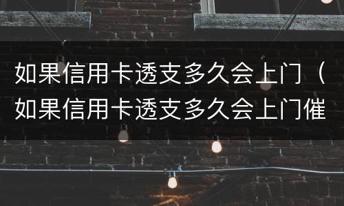 如果信用卡透支多久会上门（如果信用卡透支多久会上门催收）