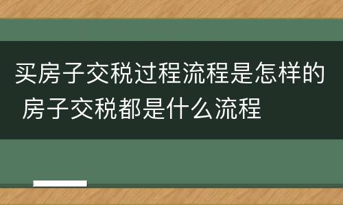 买房子交税过程流程是怎样的 房子交税都是什么流程
