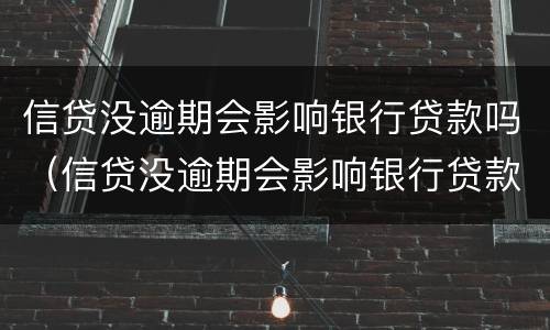 信贷没逾期会影响银行贷款吗（信贷没逾期会影响银行贷款吗知乎）