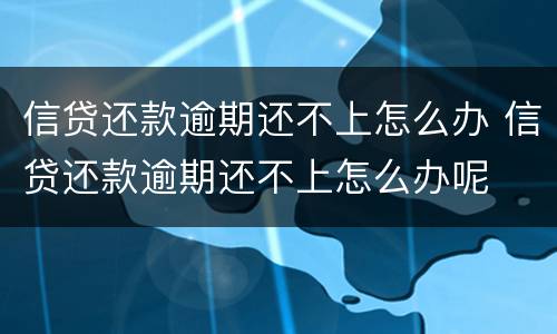 信贷还款逾期还不上怎么办 信贷还款逾期还不上怎么办呢