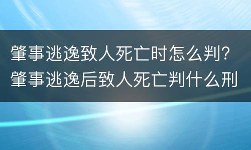 肇事逃逸致人死亡时怎么判? 肇事逃逸后致人死亡判什么刑