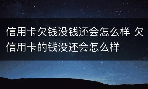 信用卡欠钱没钱还会怎么样 欠信用卡的钱没还会怎么样