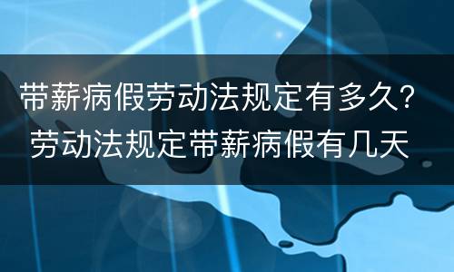 带薪病假劳动法规定有多久？ 劳动法规定带薪病假有几天