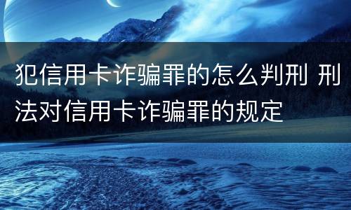 犯信用卡诈骗罪的怎么判刑 刑法对信用卡诈骗罪的规定