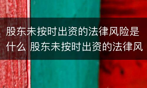 股东未按时出资的法律风险是什么 股东未按时出资的法律风险是什么意思