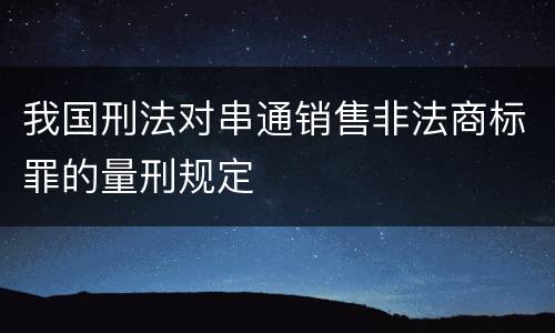 我国刑法对串通销售非法商标罪的量刑规定