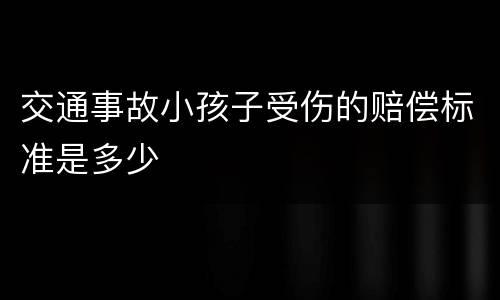 交通事故小孩子受伤的赔偿标准是多少