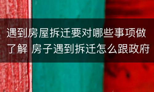 遇到房屋拆迁要对哪些事项做了解 房子遇到拆迁怎么跟政府的人谈判