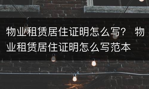 物业租赁居住证明怎么写？ 物业租赁居住证明怎么写范本