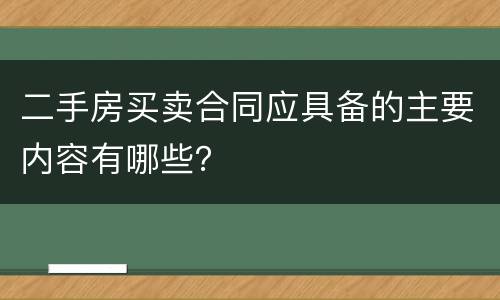 二手房买卖合同应具备的主要内容有哪些？