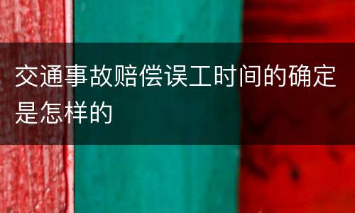 交通事故赔偿误工时间的确定是怎样的