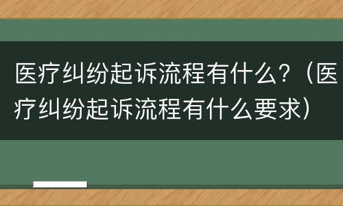 医疗纠纷起诉流程有什么?（医疗纠纷起诉流程有什么要求）
