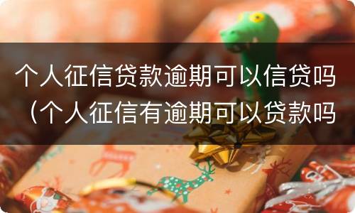 个人征信贷款逾期可以信贷吗（个人征信有逾期可以贷款吗）