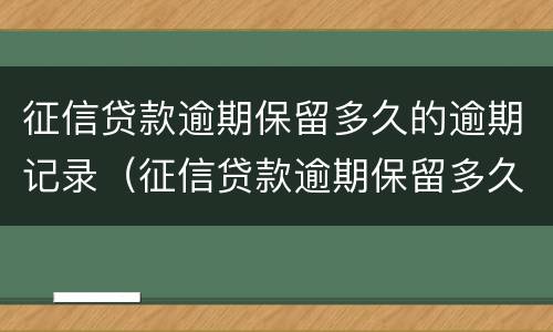 征信贷款逾期保留多久的逾期记录（征信贷款逾期保留多久的逾期记录能消除）